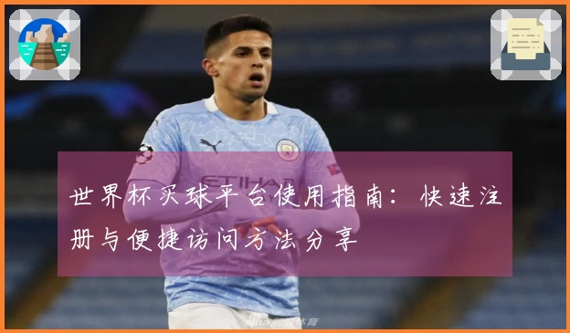 世界杯买球平台使用指南:快速注册与便捷访问方法分享
