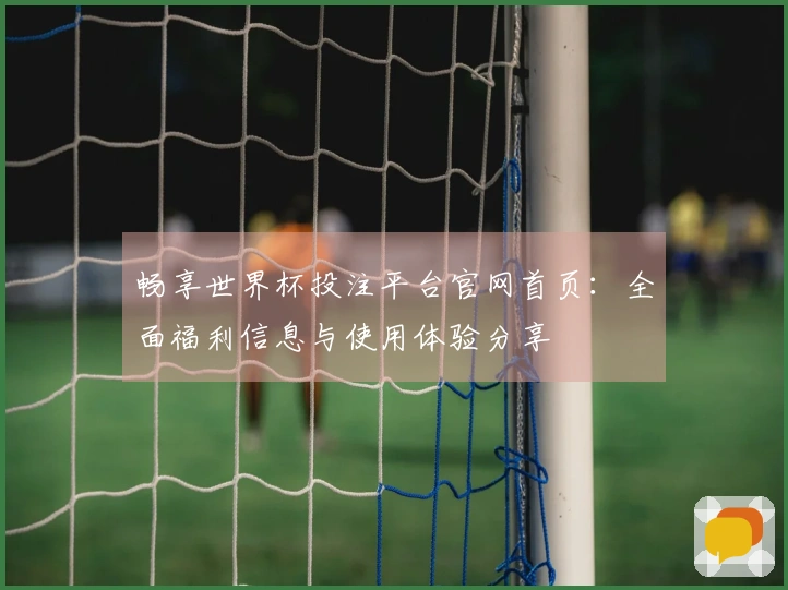 畅享世界杯投注平台官网首页：全面福利信息与使用体验分享