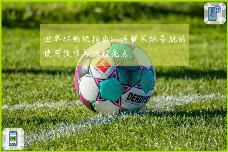 世界杯畅玩指南：详解买球导航的使用技巧与功能亮点