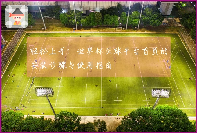 轻松上手：世界杯买球平台首页的安装步骤与使用指南