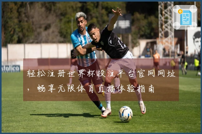 轻松注册世界杯投注平台官网网址，畅享无限体育直播体验指南