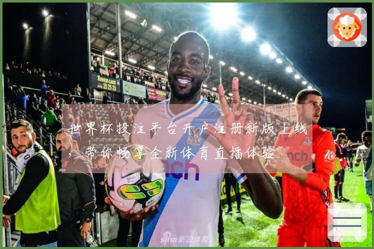 世界杯投注平台开户注册新版上线，带你畅享全新体育直播体验
