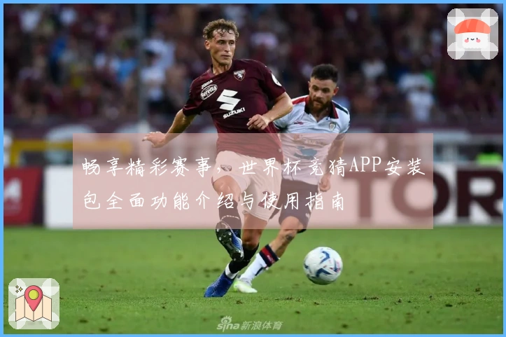 畅享精彩赛事，世界杯竞猜APP安装包全面功能介绍与使用指南