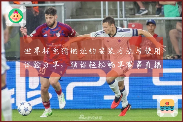 世界杯竞猜地址的安装方法与使用体验分享，助你轻松畅享赛事直播