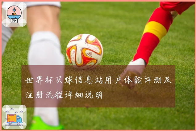 世界杯买球信息站用户体验评测及注册流程详细说明