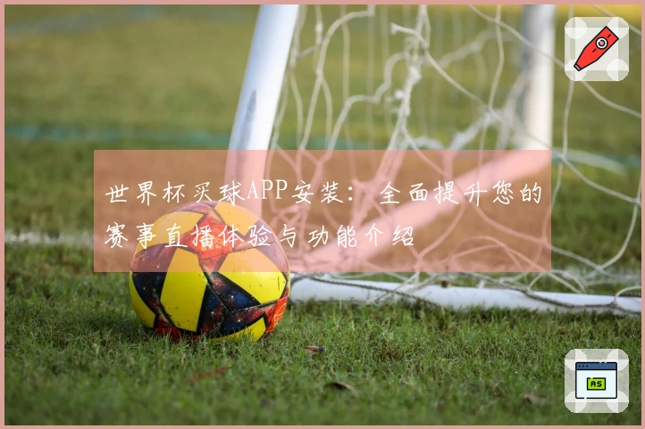 世界杯买球APP安装：全面提升您的赛事直播体验与功能介绍