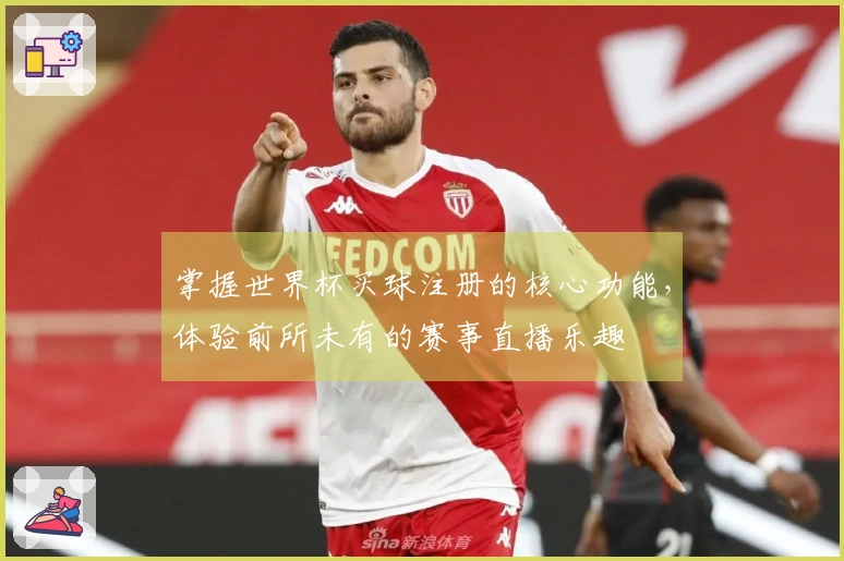 掌握世界杯买球注册的核心功能，体验前所未有的赛事直播乐趣