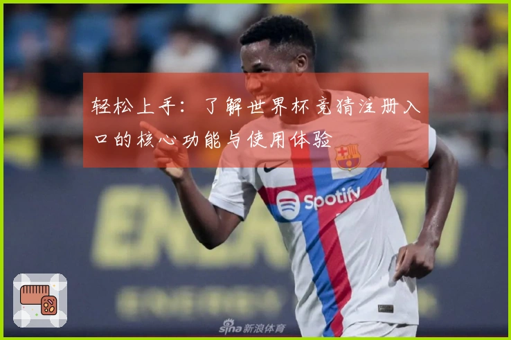 轻松上手：了解世界杯竞猜注册入口的核心功能与使用体验