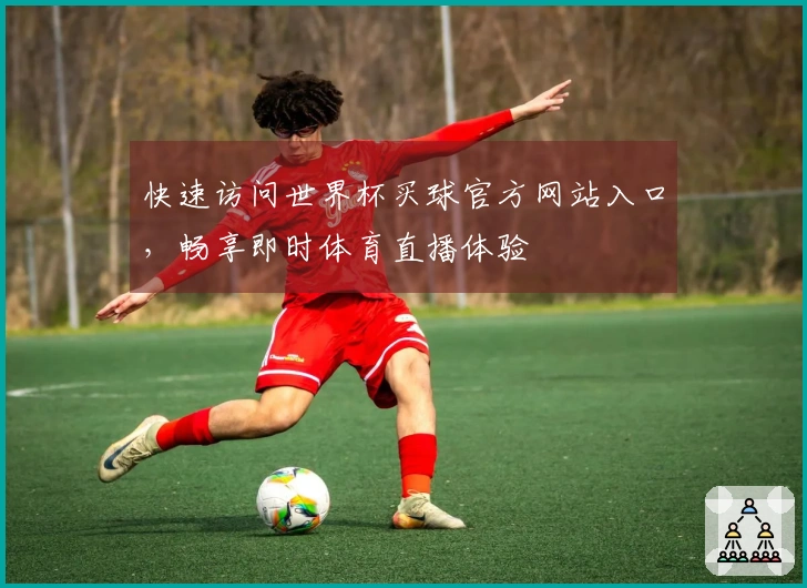快速访问世界杯买球官方网站入口，畅享即时体育直播体验