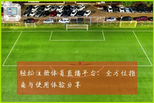 轻松注册体育直播平台：全方位指南与使用体验分享