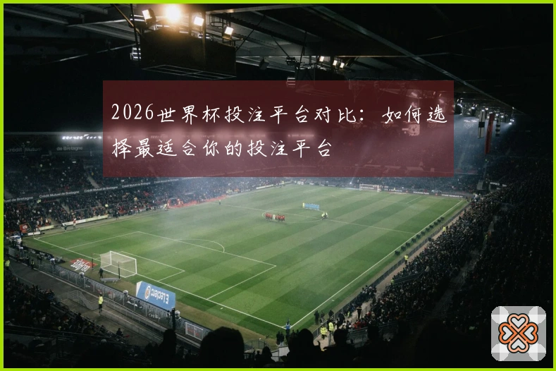 2026世界杯投注平台对比：如何选择最适合你的投注平台