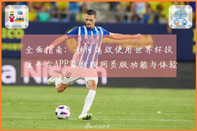 全面指南：如何高效使用世界杯投注平台APP最新版网页版功能与体验