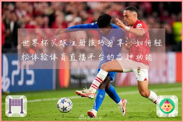 世界杯买球注册技巧分享：如何轻松体验体育直播平台的各种功能
