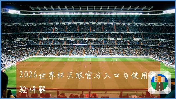2026世界杯买球官方入口与使用体验详解